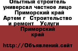 Опытный строитель универсал-частное лицо. - Приморский край, Артем г. Строительство и ремонт » Услуги   . Приморский край